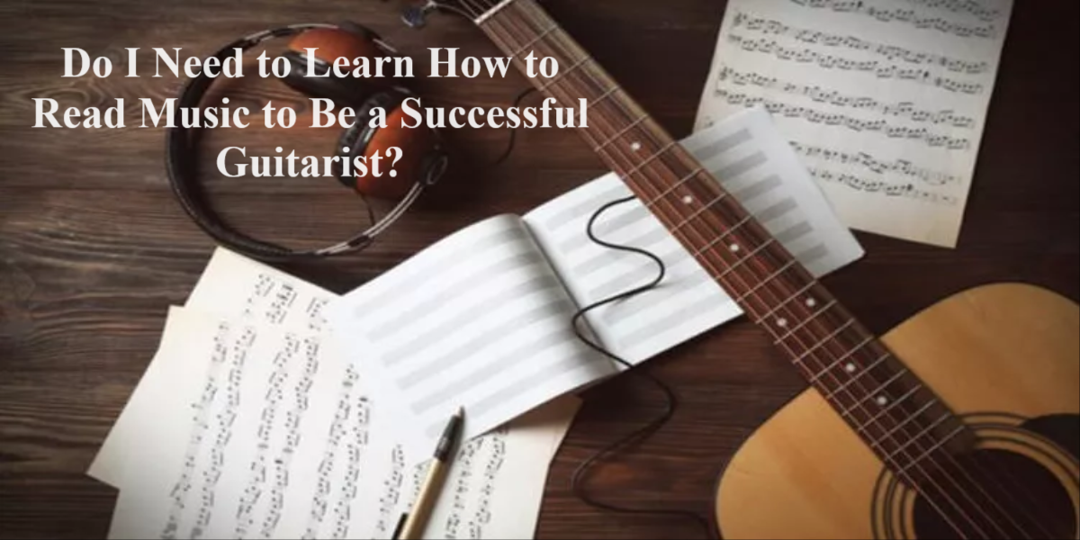 Do I Need to Learn How to Read Music to Be a Successful Guitarist?